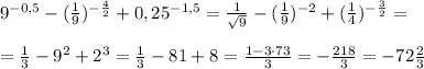 9^{-0,5}-(\frac{1}{9})^{-\frac{4}{2}}+0,25^{-1,5}=\frac{1}{\sqrt9}-(\frac{1}{9})^{-2}+(\frac{1}{4})^{-\frac{3}{2}}=\\\\=\frac{1}{3}-9^2+2^{3}=\frac{1}{3}-81+8=\frac{1-3\cdot 73}{3}=-\frac{218}{3}=-72\frac{2}{3}