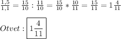 \frac{1,5}{1,1}=\frac{15}{10}:\frac{11}{10}=\frac{15}{10}*\frac{10}{11}=\frac{15}{11}=1\frac{4}{11}\\\\Otvet:\boxed{1\frac{4}{11}}