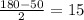 \frac{180 - 50}{2} = 15