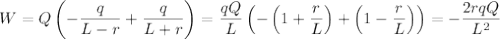 W=Q\left(-\dfrac q{L-r}+\dfrac q{L+r}\right)=\dfrac{qQ}{L}\left(-\left(1+\dfrac rL\right)+\left(1-\dfrac rL\right)\right)=-\dfrac{2rqQ}{L^2}