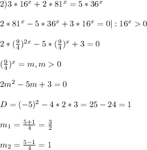 2)3*16^{x}+2*81^{x}=5*36^{x} \\\\2*81^{x}-5*36^{x}+3*16^{x} =0|:16^{x}0\\\\2*(\frac{9}{4})^{2x}-5*(\frac{9}{4})^{x}+3=0\\\\(\frac{9}{4})^{x}=m,m0\\\\2m^{2}-5m+3=0\\\\D=(-5)^{2}-4*2*3=25-24=1\\\\m_{1}=\frac{5+1}{4}=\frac{3}{2}\\\\m_{2}=\frac{5-1}{4}=1\\\\