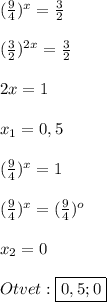 (\frac{9}{4})^{x} =\frac{3}{2} \\\\(\frac{3}{2})^{2x}=\frac{3}{2}\\\\2x=1\\\\x_{1}=0,5\\\\(\frac{9}{4})^{x}=1\\\\(\frac{9}{4})^{x}=(\frac{9}{4})^{o}\\\\x_{2}=0\\\\Otvet:\boxed{0,5;0}