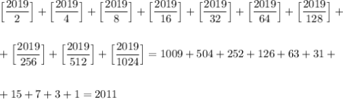 \Big[\dfrac{2019}{2}\Big]+\Big[\dfrac{2019}{4}\Big]+\Big[\dfrac{2019}{8}\Big]+\Big[\dfrac{2019}{16}\Big]+\Big[\dfrac{2019}{32}\Big]+\Big[\dfrac{2019}{64}\Big]+\Big[\dfrac{2019}{128}\Big]+\\ \\ \\ +\Big[\dfrac{2019}{256}\Big]+\Big[\dfrac{2019}{512}\Big]+\Big[\dfrac{2019}{1024}\Big]=1009+504+252+126+63+31+\\ \\ \\ +15+7+3+1=2011