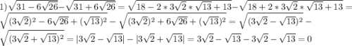 1)\sqrt{31-6\sqrt{26}}-\sqrt{31+6\sqrt{26}}=\sqrt{18-2*3\sqrt{2}*\sqrt{13}+13}-\sqrt{18+2*3\sqrt{2}*\sqrt{13}+13}=\sqrt{(3\sqrt{2})^{2} -6\sqrt{26}+(\sqrt{13})^{2}}-\sqrt{(3\sqrt{2})^{2}+6\sqrt{26}+(\sqrt{13})^{2}}=\sqrt{(3\sqrt{2}-\sqrt{13})^{2}}-\sqrt{(3\sqrt{2}+\sqrt{13})^{2}}=|3\sqrt{2}-\sqrt{13}|-|3\sqrt{2}+\sqrt{13}|=3\sqrt{2}-\sqrt{13}-3\sqrt{2}-\sqrt{13}=0