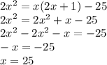 2 {x}^{2} = x(2x + 1) - 25 \\ {2x}^{2} = 2 {x}^{2} + x - 25 \\ 2 {x}^{2} - 2 {x}^{2} - x = - 25 \\ - x = - 25 \\ x = 25