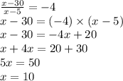 \frac{x - 30}{x - 5} = - 4 \\ x - 30 = ( - 4) \times (x - 5) \\ x - 30 = - 4x + 20 \\ x + 4x = 20 + 30 \\ 5x = 50 \\ x = 10