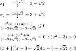 x_{1}=\frac{6-2\sqrt{2}}{2}=3-\sqrt{2}\\\\x_{2}=\frac{6+2\sqrt{2}}{2}=3+\sqrt{2}\\\\\frac{x^{2}(x+1)+3(x+1)}{(x-3+\sqrt{2})(x-3-\sqrt{2})} \leq0\\\\\frac{(x+1)(x^{2}+3)}{(x-3+\sqrt{2})(x-3-\sqrt{2})}\leq0|:(x^{2}+3)0\\\\(x+1)(x-3+\sqrt{2})(x-3-\sqrt{2})\leq0