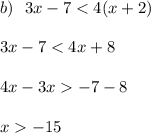 b) \: \: \: 3x - 7 < 4(x + 2) \\ \\ 3x - 7 < 4x + 8 \\ \\ 4x - 3x - 7 - 8 \\ \\ x - 15 \\ \\