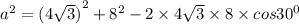 {a}^{2} = {(4 \sqrt{3}) }^{2} + {8}^{2} - 2 \times 4 \sqrt{3} \times 8 \times cos {30}^{0}