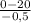 \frac{0-20}{-0,5}