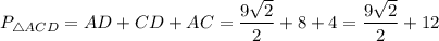 P_{\triangle ACD} = AD + CD + AC = \dfrac{9\sqrt{2}}{2} + 8 + 4 = \dfrac{9\sqrt{2}}{2} + 12