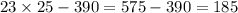 23 \times 25 - 390 = 575 - 390 = 185