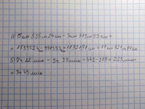 Спо ! 20 найдите разность: а) 15 км 835 м 24 см - 3 км 913 м 33 см б) 7 ч 22 мин - 3 ч 39 мин