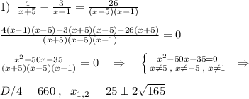 1)\; \; \frac{4}{x+5}-\frac{3}{x-1}=\frac{26}{(x-5)(x-1)}\\\\\frac{4(x-1)(x-5)-3(x+5)(x-5)-26(x+5)}{(x+5)(x-5)(x-1)}=0\\\\\frac{x^2-50x-35}{(x+5)(x-5)(x-1)}=0\quad \Rightarrow \quad \left \{ {{x^2-50x-35=0} \atop {x\ne 5\; ,\; x\ne -5\; ,\; x\ne 1}} \right. \; \; \Rightarrow \; \; \; \\\\D/4=660\; ,\; \; x_{1,2}=25\pm 2\sqrt{165}