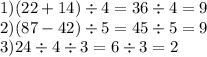 1) (22 + 14) \div 4 = 36 \div 4 = 9 \\ 2)(87 - 42) \div 5 = 45 \div 5 = 9 \\ 3)24 \div 4 \div 3 = 6 \div 3 = 2