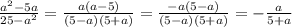 \frac{a^2-5a}{25-a^2}=\frac{a(a-5)}{(5-a)(5+a)}=\frac{-a(5-a)}{(5-a)(5+a)}=-\frac{a}{5+a}