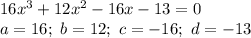 16x^3+12x^2-16x-13=0\\a=16;\ b=12;\ c=-16;\ d=-13