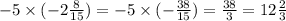 - 5 \times ( - 2 \frac{8}{15} ) = - 5 \times ( - \frac{38}{15} ) = \frac{38}{3} = 12 \frac{2}{3}