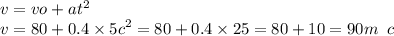 v = vo + a {t}^{2} \\ v = 80 + 0.4 \times {5c}^{2} = 80 + 0.4 \times 25 = 80 + 10 = 90 m \ \: c