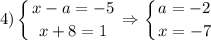 $4)\left \{ {{x-a=-5} \atop {x+8=1}} \right. \Rightarrow \left \{ {{a=-2} \atop {x=-7}} \right.