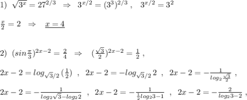 1)\; \; \sqrt{3^{x}}=27^{2/3}\; \; \Rightarrow \; \; 3^{x/2}=(3^3)^{2/3}\; ,\; \; \; 3^{x/2}=3^2\\\\\frac{x}{2}=2\; \ \Rightarrow \; \; \; \underline {x=4}\\\\\\2)\; \; (sin\frac{\pi}{3})^{2x-2}=\frac{2}{4}\; \; \Rightarrow \; \; \; (\frac{\sqrt3}{2})^{2x-2}=\frac{1}{2}\; ,\\\\2x-2=log_{\sqrt3/2}\, (\frac{1}{2})\; \; ,\; \; 2x-2=-log_{\sqrt3/2}\, 2\; \; ,\; \; 2x-2=-\frac{1}{log_2\frac{\sqrt3}{2}}\; ,\\\\2x-2=-\frac{1}{log_2\sqrt3-log_22}\; \; ,\; \; 2x-2=-\frac{1}{\frac{1}{2}log_23-1}\; \; ,\; \; 2x-2=-\frac{2}{log_23-2}\; ,