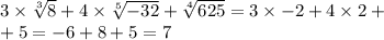 3 \times \sqrt[3]{8} + 4 \times \sqrt[5]{-32} + \sqrt[4]{625} = 3 \times -2 + 4 \times 2 + \\ + 5 = -6 + 8 + 5 = 7