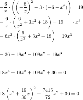 -\dfrac{6}{x}\cdot \left(\left(-\dfrac{6}{x}\right)^2-3\cdot (-6-x^2)\right)=19\\ \\ -\dfrac{6}{x}\cdot \left(\dfrac{6}{x^2}+3x^2+18\right)=19~~~~\bigg|\cdot x^3\\ \\ -6x^2\cdot\left(\dfrac{6}{x^2}+3x^2+18\right)=19x^3\\ \\ \\ -36-18x^4-108x^2=19x^3\\ \\ \\ 18x^4+19x^3+108x^2+36=0\\ \\ \\ 18\left(x^2+\dfrac{19}{36}x\right)^2+\dfrac{7415}{72}x^2+36=0