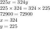 225x = 324y \\ 225 \times 324 = 324 \times 225 \\ 72900 = 72900 \\ x = 324 \\ y = 225