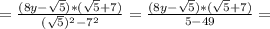 =\frac{(8y-\sqrt{5})*(\sqrt{5}+7)}{(\sqrt{5})^2-7^2}=\frac{(8y-\sqrt{5})*(\sqrt{5}+7)}{5-49}=