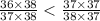 \frac{36 \times 38}{37 \times 38} < \frac{37 \times 37}{38 \times 37}