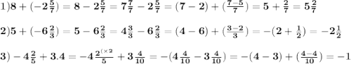 \bf 1)8 + ( - 2 \frac{5}{7} ) = 8 - 2 \frac{5}{7} = 7 \frac{7}{7} - 2 \frac{5}{7} = (7 - 2) + ( \frac{7 - 5}{7} ) = 5 + \frac{2}{7} = 5 \frac{2}{7} \\ \\ \bf 2)5 + ( - 6 \frac{2}{3} ) = 5 - 6 \frac{2}{3} =4 \frac{3}{3} - 6 \frac{2}{3} = (4 - 6) + ( \frac{3 - 2}{3} ) = - (2 + \frac{1}{2} ) = - 2 \frac{1}{2} \\ \\ \bf 3) - 4 \frac{2}{5} + 3.4 = - 4 \frac{ {2}^{( \times 2} }{5} + 3 \frac{4}{10} = - (4 \frac{4}{10} - 3 \frac{4}{10} ) = - (4 - 3) + ( \frac{4 - 4}{10} ) = - 1