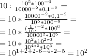 10:\frac{10^{5}*100^{-6} }{10000^{-2}*0,1^{-2}} = \\=10* \frac{10000^{-2}*0,1^{-2}}{10^{5}*100^{-6} }=\\ =10* \frac{(\frac{1}{10}) ^{-2}*100^{6} }{10000^{2}*10^{5}}=\\ =10* \frac{10^{2}*10^{2*6} }{10^{4*2}*10^{5}}=\\=10^{1+2+2*6-4*2-5}=10^{2}