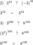 2) \: \: \: {3}^{42} \: \: \: \: ? \: \: \: \: {( - 3)}^{42} \\ \\ \: \: \: \: {3}^{42} \: \: \: \: = \: \: \: \: {3}^{42} \\ \\ 3) \: \: \: {3}^{200} \: \: \: \: ? \: \: \: \: {8}^{100} \\ \\ \: \: \: \: { ({3}^{2} )}^{100} \: \: \: \: ? \: \: \: \: {8}^{100} \\ \\ \: \: \: {9}^{100} \: \: \: \: \: \: \: \: {8}^{100} \\ \\