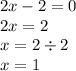 2x - 2 = 0 \\ 2x = 2 \\ x = 2 \div 2 \\ x = 1