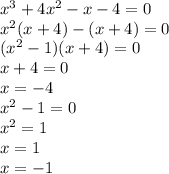 {x}^{3} + 4 {x}^{2} - x - 4 = 0 \\ {x}^{2} (x + 4) - (x + 4) = 0 \\ ( {x}^{2} - 1)(x + 4) = 0 \\ x + 4 = 0 \\ x = - 4 \\ {x}^{2} - 1 = 0 \\ {x}^{2} = 1 \\ x = 1 \\ x = - 1