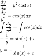 \displaystyle \dfrac{dy}{dx} = {y}^{2} \cos(x) \\ \dfrac{dy}{ {y}^{2} } = \cos(x) dx \\ \int{ \dfrac{dy}{ {y}^{2} } } = \int{ \cos(x)dx} \\ - \dfrac{1}{y} = \sin(x) + c \\ y = - \dfrac{1}{ \sin(x) + c }