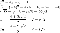 x^2-4x+6=0\\D=(-4)^2-4 \cdot 6=16-24=-8\\\sqrt{D}=\sqrt{-8}=i\sqrt{8}=2i\sqrt{2}\\x_1=\dfrac{4+2i\sqrt{2}}{2}=2+i\sqrt{2}\\x_2=\dfrac{4-2i\sqrt 2}{2}=2-i\sqrt 2