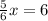 \frac{5}{6}x = 6