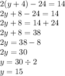 2(y + 4) - 24 = 14 \\ 2y + 8 - 24 = 14 \\ 2y + 8= 14 + 24 \\ 2y + 8 = 38 \\ 2y = 38 - 8 \\ 2y = 30 \\ y = 30 \div 2 \\ y = 15