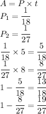 A=P\times t\\P_1=\dfrac{1}{18}\\P_2=\dfrac{1}{27}\\\dfrac{1}{18}\times 5=\dfrac{5}{18}\\\dfrac{1}{27}\times 8=\dfrac{8}{27}\\1-\dfrac{5}{18}=\dfrac{13}{18}\\1-\dfrac{8}{27}=\dfrac{19}{27}