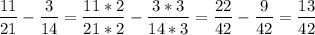 $\[\frac{{11}}{{21}}-\frac{3}{{14}}=\frac{{11*2}}{{21*2}}-\frac{{3*3}}{{14*3}}= \frac{{22}}{{42}}-\frac{9}{{42}}=\frac{{13}}{{42}}\]