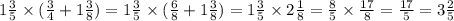 1 \frac{3}{5} \times ( \frac{3}{4} + 1 \frac{3}{8}) = 1 \frac{3}{5} \times ( \frac{6}{8} + 1 \frac{3}{8}) = 1 \frac{3}{5} \times 2 \frac{1}{8} = \frac{8}{5} \times \frac{17}{8} = \frac{17}{5} = 3 \frac{2}{5}