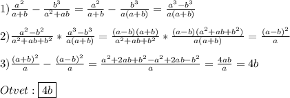 1)\frac{a^{2}}{a+b}-\frac{b^{3}}{a^{2}+ab}=\frac{a^{2}}{a+b}-\frac{b^{3}}{a(a+b)}=\frac{a^{3}-b^{3}}{a(a+b)}\\\\2)\frac{a^{2}-b^{2}}{a^{2}+ab+b^{2}}*\frac{a^{3}-b^{3}}{a(a+b)}=\frac{(a-b)(a+b)}{a^{2}+ab+b^{2}}*\frac{(a-b)(a^{2}+ab+b^{2})}{a(a+b)}=\frac{(a-b)^{2}}{a}\\\\3)\frac{(a+b)^{2}}{a}-\frac{(a-b)^{2}}{a}=\frac{a^{2}+2ab+b^{2}-a^{2}+2ab-b^{2}}{a}=\frac{4ab}{a}=4b\\\\Otvet:\boxed{4b}