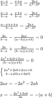 \frac{a-x}{b-a}-\frac{x+a}{a-b}=\frac{2ax}{a^{2}-b^{2}} \\\\\frac{a-x}{b-a}+\frac{x+a}{b-a}=\frac{2ax}{a^{2}-b^{2}}\\\\\frac{a-x+x+a}{b-a}=\frac{2ax}{a^{2}-b^{2}}\\\\\frac{2a}{b-a}-\frac{2ax}{(a-b)(a+b)}=0\\\\\frac{2a}{b-a}+\frac{2ax}{(b-a)(a+b)}=0\\\\\frac{2a^{2}+2ab+2ax}{(b-a)(a+b)}=0\\\\\left \{ {{2a^{2}+2ab+2ax=0 } \atop {b-a\neq0;a+b\neq0}} \right. \\\\2ax=-2a^{2}-2ab\\\\x=-\frac{2a^{2}+2ab}{2a}=-(a+b)