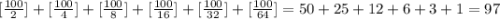 [\frac{100}{2}]+[\frac{100}{4}]+[\frac{100}{8}]+[\frac{100}{16}]+[\frac{100}{32}]+[\frac{100}{64}]=50+25+12+6+3+1=97