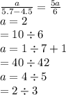 \frac{a}{5.7 - 4.5} = \frac{5a}{6} \\ a = 2 \\ = 10 \div 6 \\ a = 1 \div 7 + 1\\ = 40\div 42 \\ a = 4 \div 5 \\ = 2 \div 3