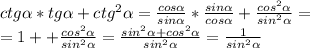 ctg\alpha *tg\alpha +ctg^{2} \alpha =\frac{cos\alpha }{sin\alpha } *\frac{sin\alpha }{cos\alpha } +\frac{cos^{2} \alpha}{sin^{2} \alpha} =\\=1++\frac{cos^{2} \alpha}{sin^{2} \alpha} =\frac{sin^{2} \alpha+cos^{2} \alpha}{sin^{2} \alpha}=\frac{1}{sin^{2} \alpha}