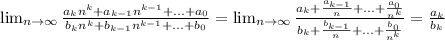 \lim_{n \to \infty} \frac{a_{k}n^{k} +a_{k-1}n^{k-1}+...+a_{0}}{b_{k}n^{k} +b_{k-1}n^{k-1}+...+b_{0}} =\lim_{n \to \infty} \frac{a_{k}+\frac{a_{k-1}}{n}+...+\frac{a_{0}}{n^{k}} }{b_{k} +\frac{b_{k-1}}{n}+...+\frac{b_{0}}{n^{k}}} =\frac{a_{k}}{b_{k}}