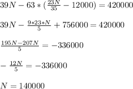 39N-63*(\frac{23N}{35}-12000)=420000\\ \\ 39N-\frac{9*23*N}{5}+756000=420000\\ \\\frac{195N-207N}{5} = - 336000\\ \\-\frac{12N}{5}= - 336 000\\ \\N=140 000\\ \\