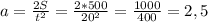 a=\frac{2S}{t^{2}}=\frac{2*500}{20^{2}} =\frac{1000}{400}=2,5